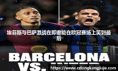 埃菲斯与巴萨激战在即谁能在欧冠赛场上笑到最后