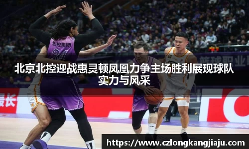 北京北控迎战惠灵顿凤凰力争主场胜利展现球队实力与风采
