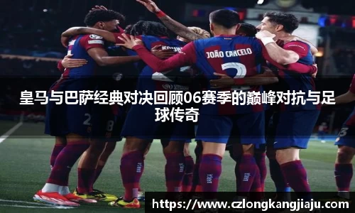 皇马与巴萨经典对决回顾06赛季的巅峰对抗与足球传奇