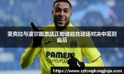圣克拉与波尔图激战正酣谁能在这场对决中笑到最后