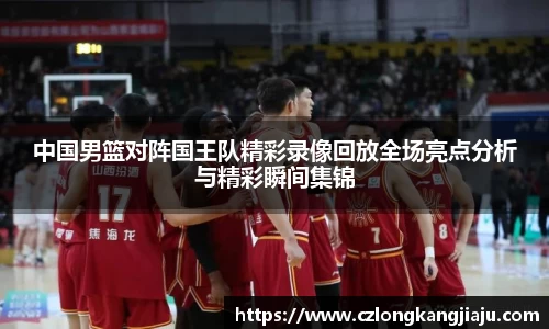 中国男篮对阵国王队精彩录像回放全场亮点分析与精彩瞬间集锦