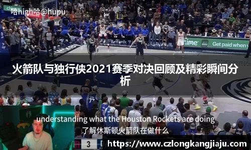 火箭队与独行侠2021赛季对决回顾及精彩瞬间分析
