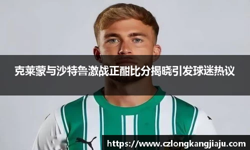 克莱蒙与沙特鲁激战正酣比分揭晓引发球迷热议