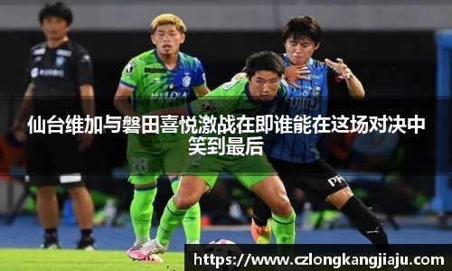仙台维加与磐田喜悦激战在即谁能在这场对决中笑到最后