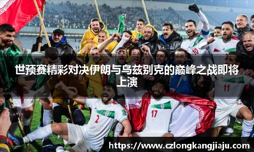 世预赛精彩对决伊朗与乌兹别克的巅峰之战即将上演