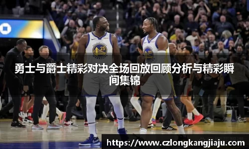 勇士与爵士精彩对决全场回放回顾分析与精彩瞬间集锦