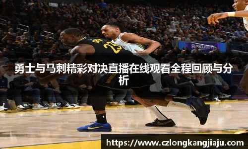 勇士与马刺精彩对决直播在线观看全程回顾与分析