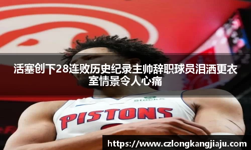 活塞创下28连败历史纪录主帅辞职球员泪洒更衣室情景令人心痛