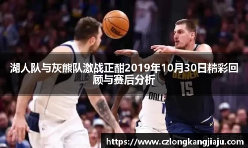 湖人队与灰熊队激战正酣2019年10月30日精彩回顾与赛后分析
