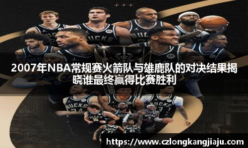 2007年NBA常规赛火箭队与雄鹿队的对决结果揭晓谁最终赢得比赛胜利