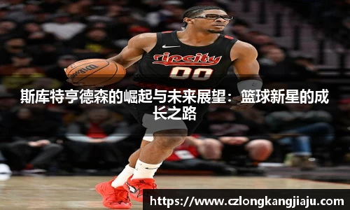 斯库特亨德森的崛起与未来展望：篮球新星的成长之路