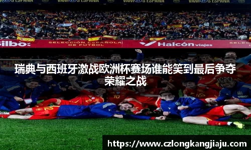 瑞典与西班牙激战欧洲杯赛场谁能笑到最后争夺荣耀之战