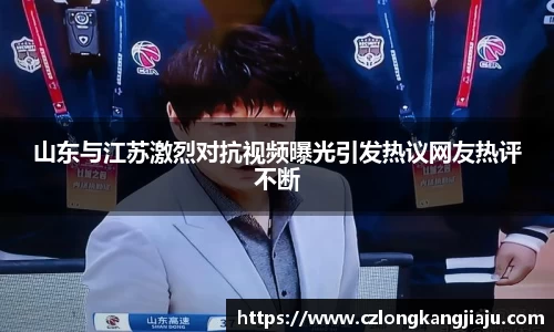 山东与江苏激烈对抗视频曝光引发热议网友热评不断