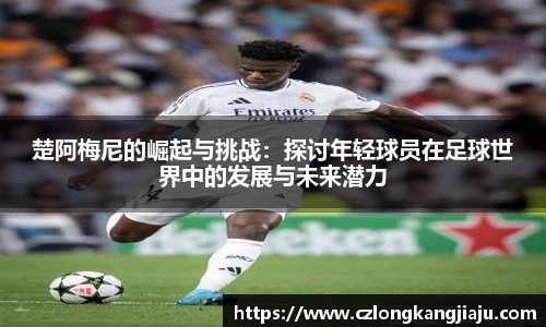 楚阿梅尼的崛起与挑战：探讨年轻球员在足球世界中的发展与未来潜力