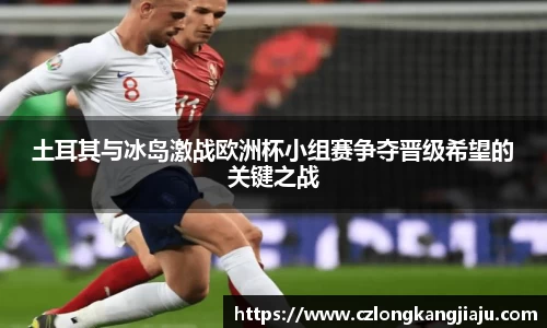 土耳其与冰岛激战欧洲杯小组赛争夺晋级希望的关键之战